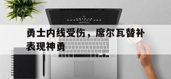 半岛体育体育娱乐-关于勇士内线受伤，席尔瓦替补表现神勇的信息