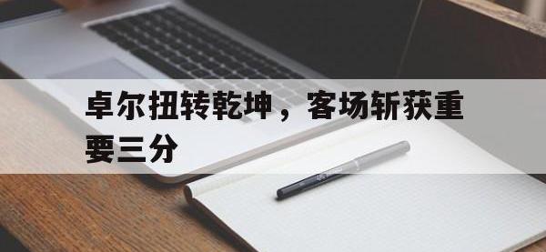 半岛体育体育平台-关于卓尔扭转乾坤，客场斩获重要三分的信息